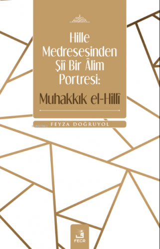 Hille Medresesinden Şiî Bir Âlim Portresi: Muhakkık el-Hillî